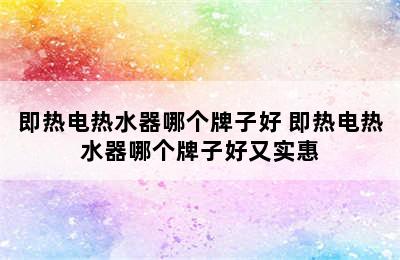 即热电热水器哪个牌子好 即热电热水器哪个牌子好又实惠